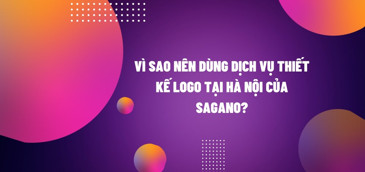Vì sao nên dùng dịch vụ thiết kế Logo tại Hà Nội của Sagano?